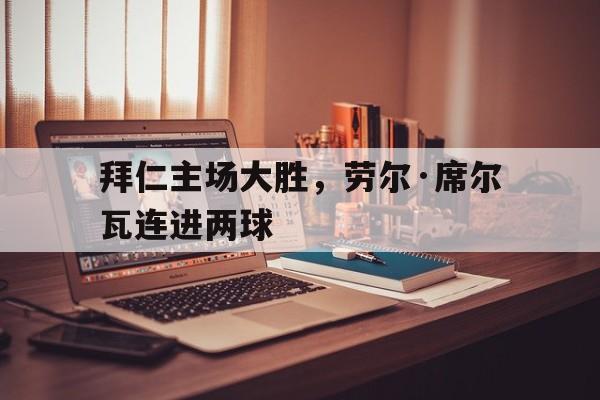 开云体育APP下载-包含拜仁主场大胜，劳尔·席尔瓦连进两球的词条