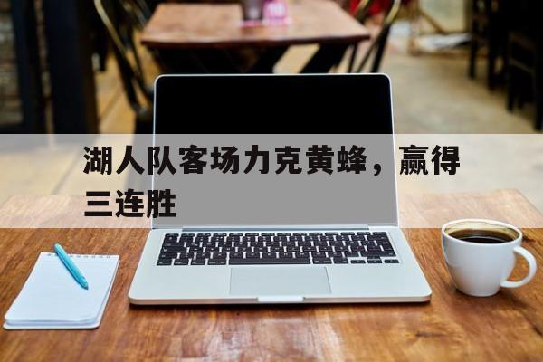 开云体育下载-湖人队客场力克黄蜂，赢得三连胜